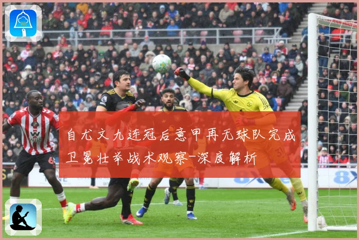自尤文九连冠后意甲再无球队完成卫冕壮举战术观察-深度解析