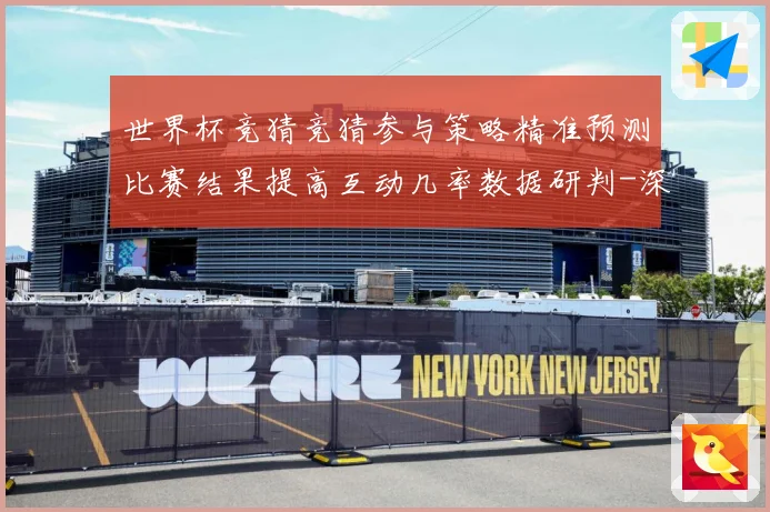 世界杯竞猜竞猜参与策略精准预测比赛结果提高互动几率数据研判-深度解析