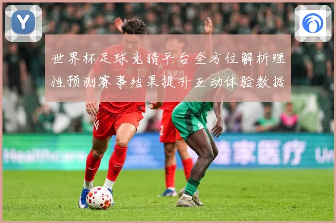 世界杯足球竞猜平台全方位解析理性预测赛事结果提升互动体验数据研判-深度解析