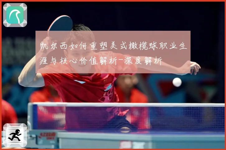 凯尔西如何重塑美式橄榄球职业生涯与核心价值解析-深度解析
