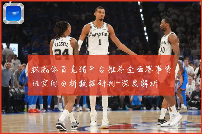 权威体育竞猜平台推荐全面赛事资讯实时分析数据研判-深度解析