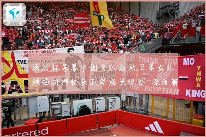 汤尤杯落幕中国男队成功卫冕女队顽强拼搏收获亚军成长观察-深度解析