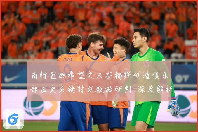 南特重燃希望之火在梅斯创造俱乐部历史关键时刻数据研判-深度解析