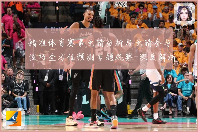 精准体育赛事竞猜分析与竞猜参与技巧全方位预测专题观察-深度解析