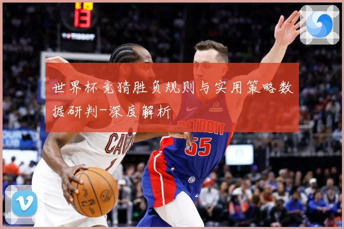 世界杯竞猜胜负规则与实用策略数据研判-深度解析