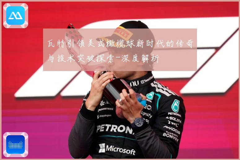 瓦特引领美式橄榄球新时代的传奇与技术突破探索-深度解析