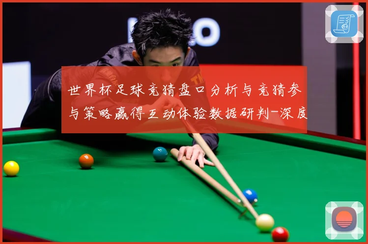 世界杯足球竞猜盘口分析与竞猜参与策略赢得互动体验数据研判-深度解析