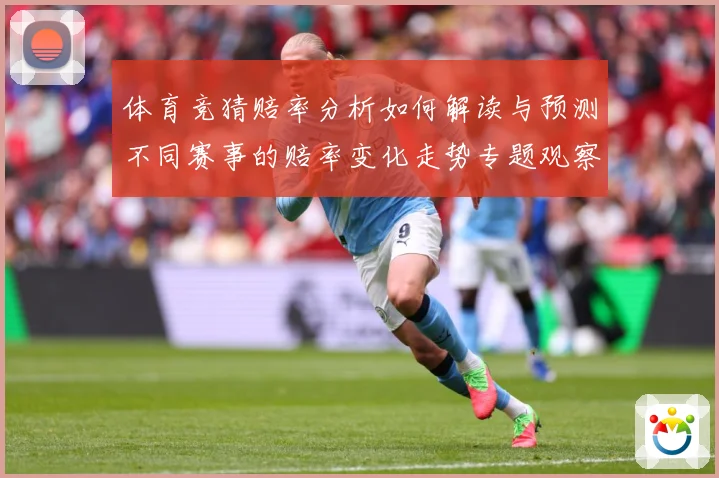体育竞猜赔率分析如何解读与预测不同赛事的赔率变化走势专题观察-深度解析