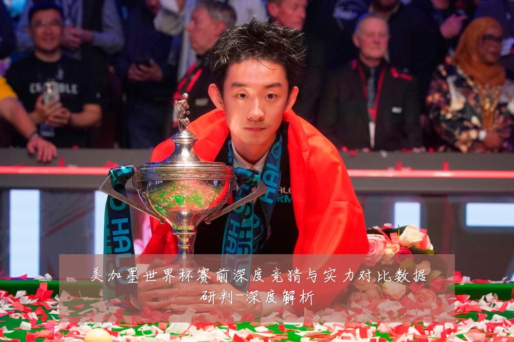 美加墨世界杯赛前深度竞猜与实力对比数据研判-深度解析