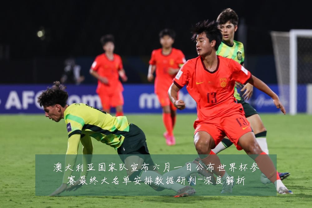 澳大利亚国家队宣布六月一日公布世界杯参赛最终大名单安排数据研判-深度解析