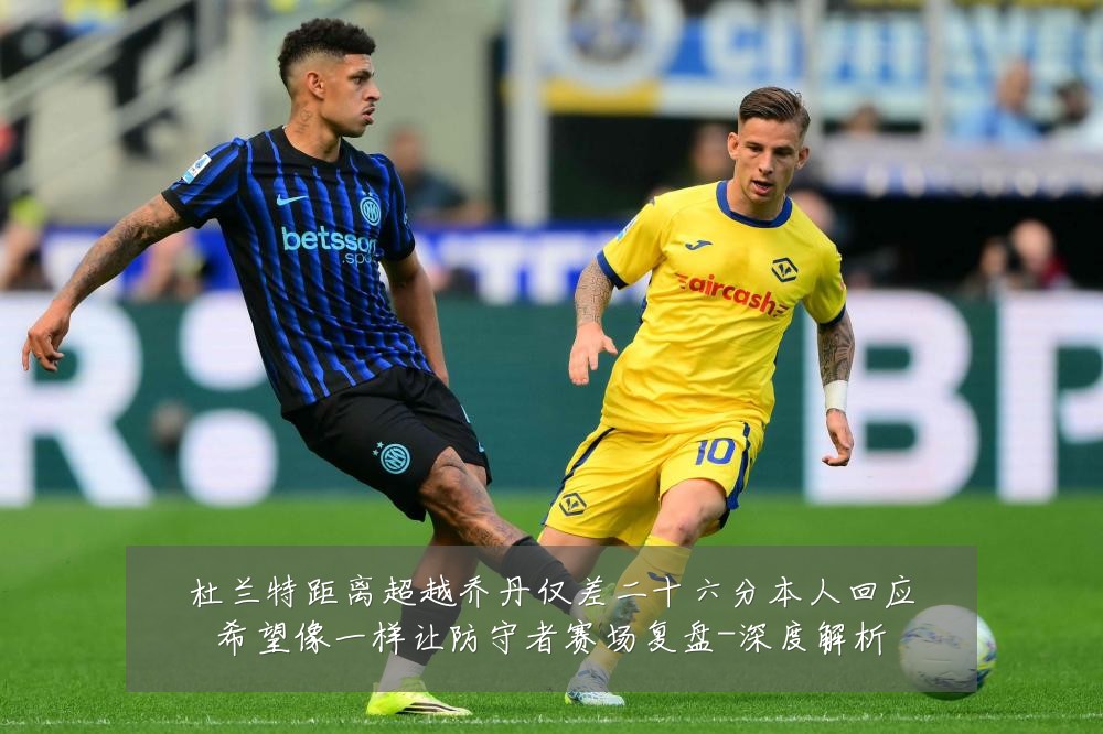 杜兰特距离超越乔丹仅差二十六分本人回应希望像一样让防守者赛场复盘-深度解析