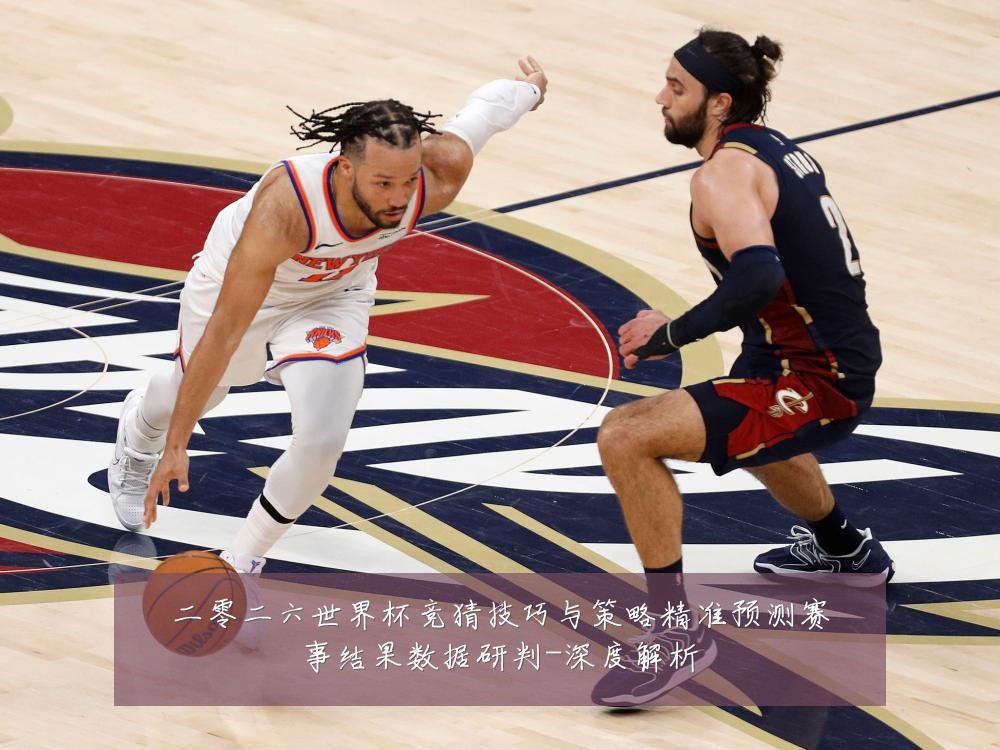 二零二六世界杯竞猜技巧与策略精准预测赛事结果数据研判-深度解析