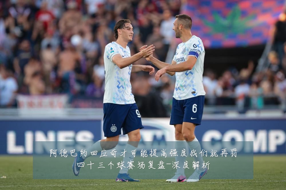 阿德巴约回应奇才可能提高强度我们就再罚四十三个球赛场复盘-深度解析