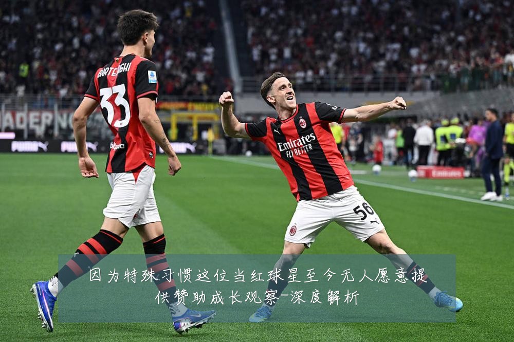 因为特殊习惯这位当红球星至今无人愿意提供赞助成长观察-深度解析